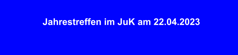 Jahrestreffen im JuK am 22.04.2023